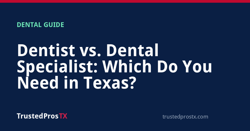 Dentist vs. Dental Specialist: Which Do You Need in Texas?